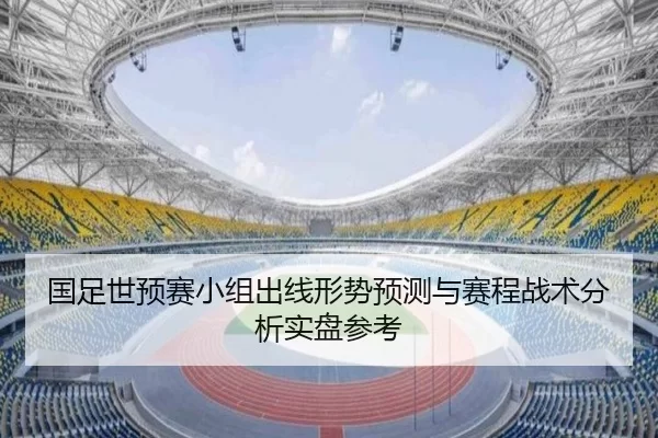 国足世预赛小组出线形势预测与赛程战术分析实盘参考 - kaiyun
